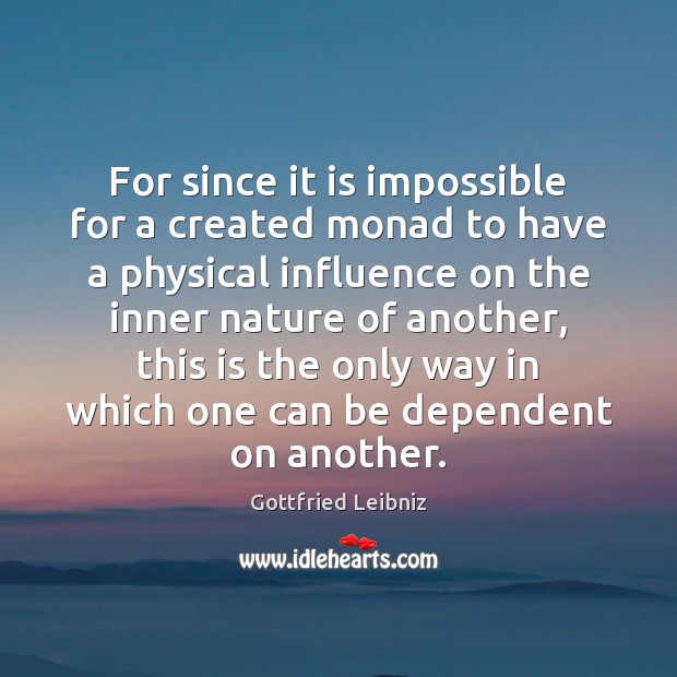 For since it is impossible for a created monad to have a Gottfried Leibniz Picture Quote