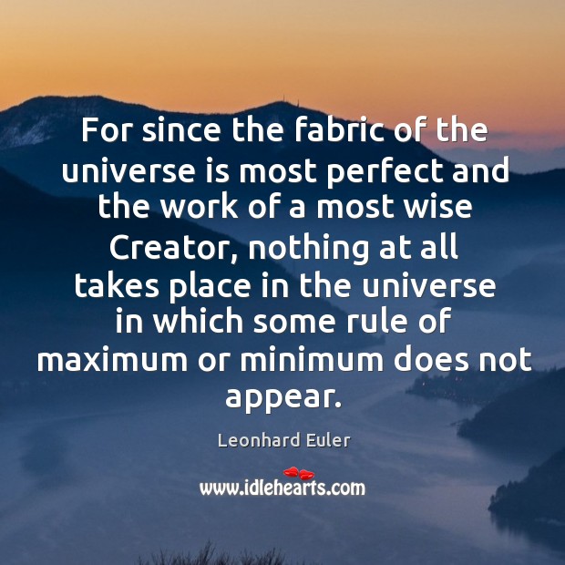 For since the fabric of the universe is most perfect and the work of a most wise creator Leonhard Euler Picture Quote