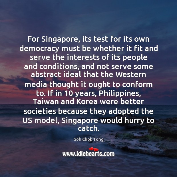 For Singapore, its test for its own democracy must be whether it Goh Chok Tong Picture Quote