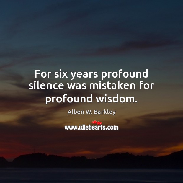 For six years profound silence was mistaken for profound wisdom. Alben W. Barkley Picture Quote