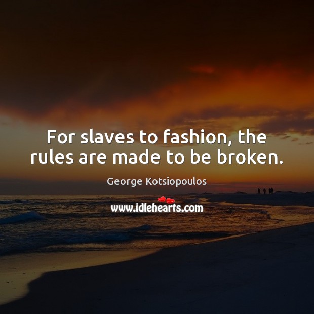 For slaves to fashion, the rules are made to be broken. George Kotsiopoulos Picture Quote