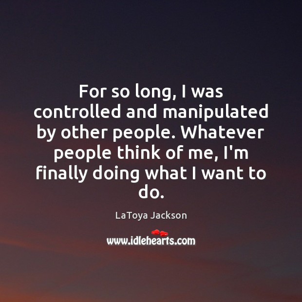 For so long, I was controlled and manipulated by other people. Whatever LaToya Jackson Picture Quote