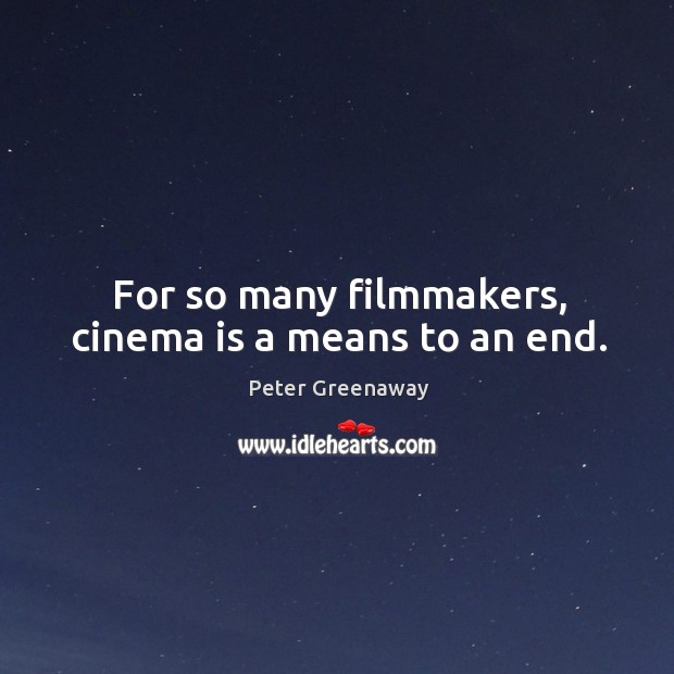 For so many filmmakers, cinema is a means to an end. Image