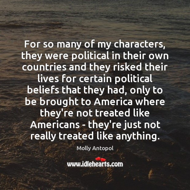 For so many of my characters, they were political in their own Molly Antopol Picture Quote