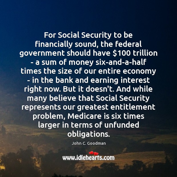 For Social Security to be financially sound, the federal government should have $100 John C. Goodman Picture Quote