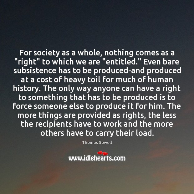 For society as a whole, nothing comes as a “right” to which Thomas Sowell Picture Quote