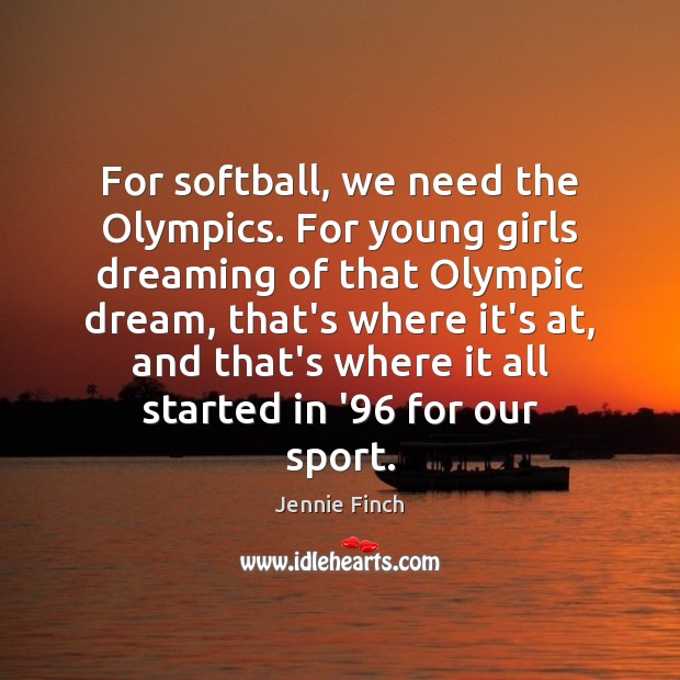 For softball, we need the Olympics. For young girls dreaming of that Jennie Finch Picture Quote