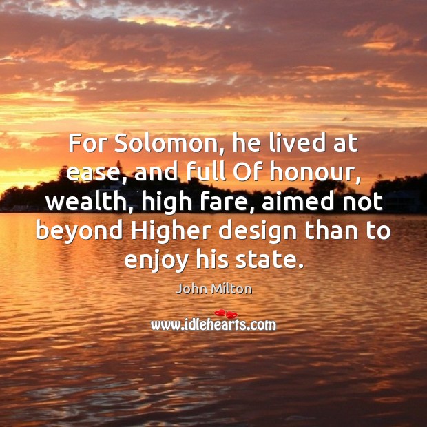 For Solomon, he lived at ease, and full Of honour, wealth, high Image