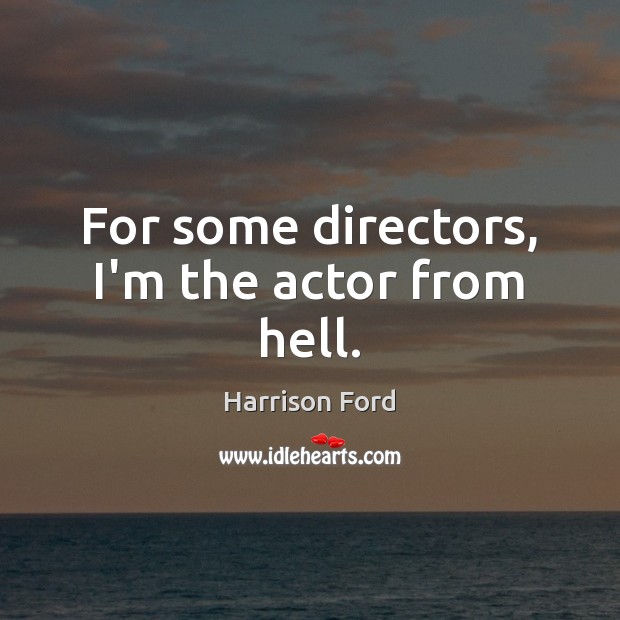 For some directors, I’m the actor from hell. Harrison Ford Picture Quote
