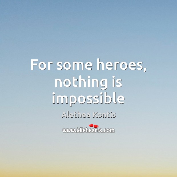 For some heroes, nothing is impossible Alethea Kontis Picture Quote