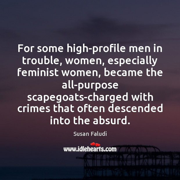 For some high-profile men in trouble, women, especially feminist women, became the Susan Faludi Picture Quote