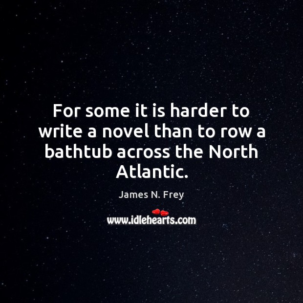 For some it is harder to write a novel than to row a bathtub across the North Atlantic. James N. Frey Picture Quote