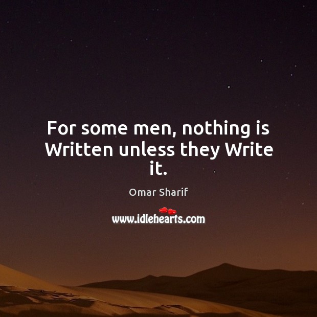 For some men, nothing is Written unless they Write it. Omar Sharif Picture Quote