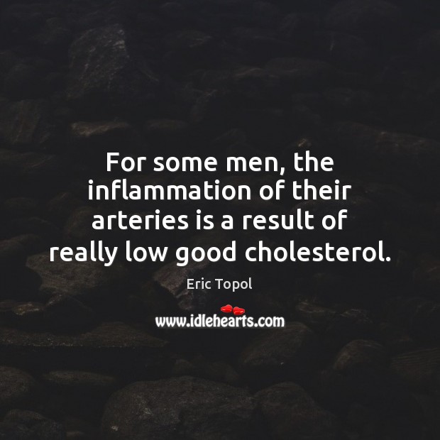 For some men, the inflammation of their arteries is a result of Eric Topol Picture Quote