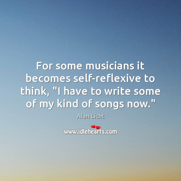 For some musicians it becomes self-reflexive to think, “I have to write Image