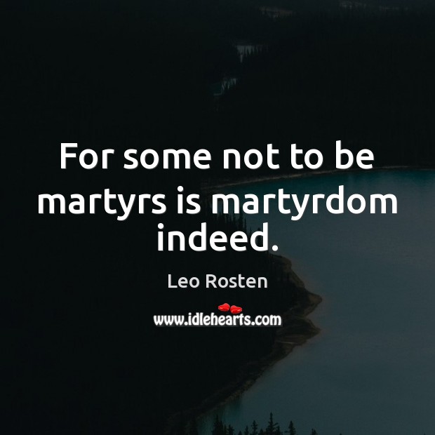 For some not to be martyrs is martyrdom indeed. Image