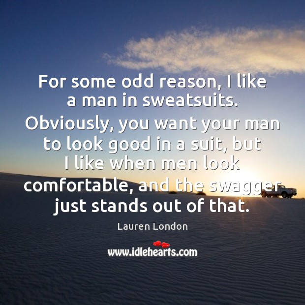 For some odd reason, I like a man in sweatsuits. Obviously, you Lauren London Picture Quote