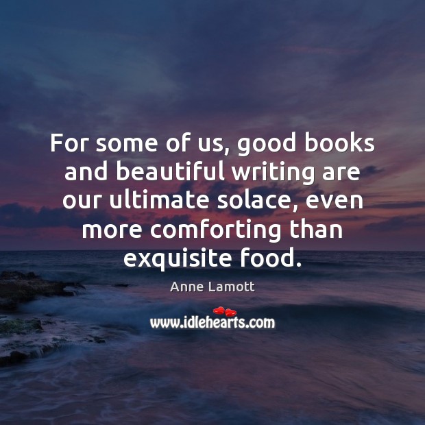 For some of us, good books and beautiful writing are our ultimate Anne Lamott Picture Quote