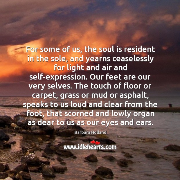 For some of us, the soul is resident in the sole, and Barbara Holland Picture Quote