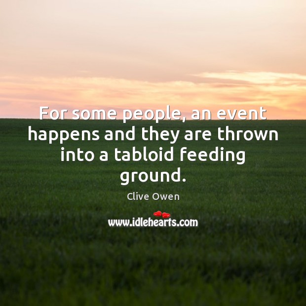 For some people, an event happens and they are thrown into a tabloid feeding ground. Clive Owen Picture Quote