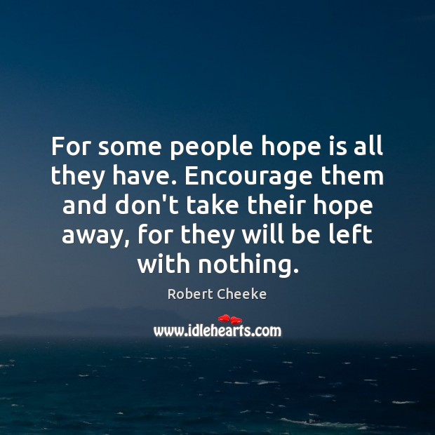 For some people hope is all they have. Encourage them and don’t Robert Cheeke Picture Quote