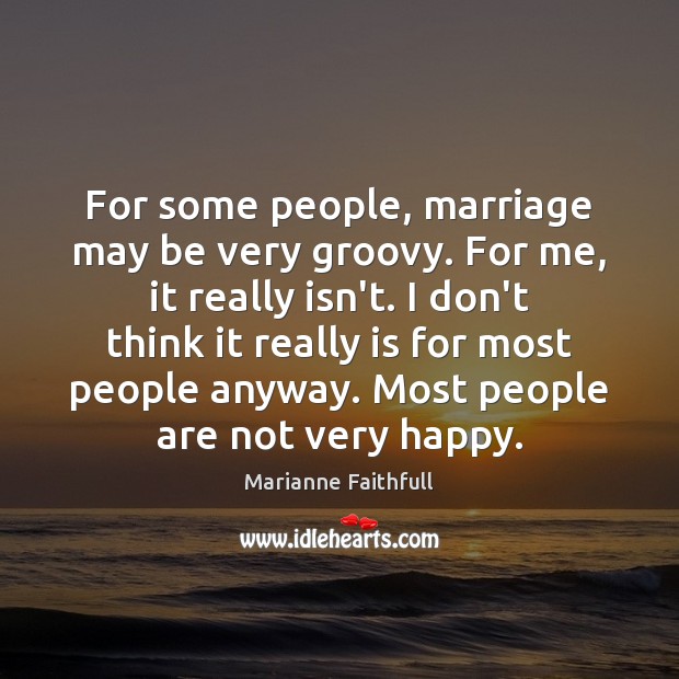 For some people, marriage may be very groovy. For me, it really Marianne Faithfull Picture Quote