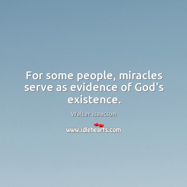 For some people, miracles serve as evidence of God’s existence. Walter Isaacson Picture Quote