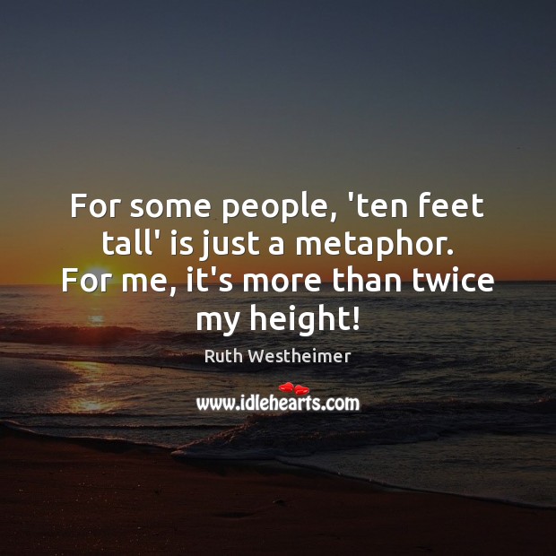 For some people, ‘ten feet tall’ is just a metaphor. For me, Ruth Westheimer Picture Quote