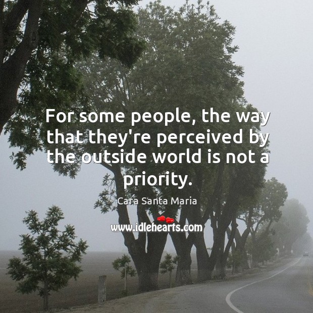 For some people, the way that they’re perceived by the outside world is not a priority. Image