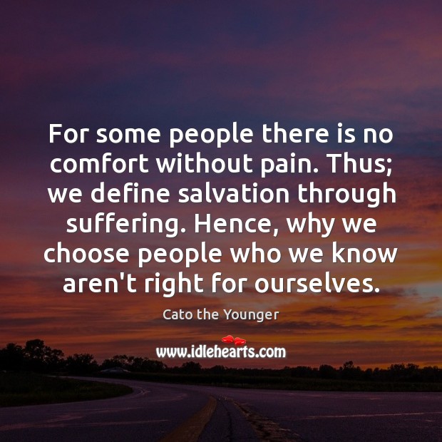 For some people there is no comfort without pain. Thus; we define Cato the Younger Picture Quote