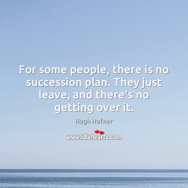 For some people, there is no succession plan. They just leave, and Hugh Hefner Picture Quote