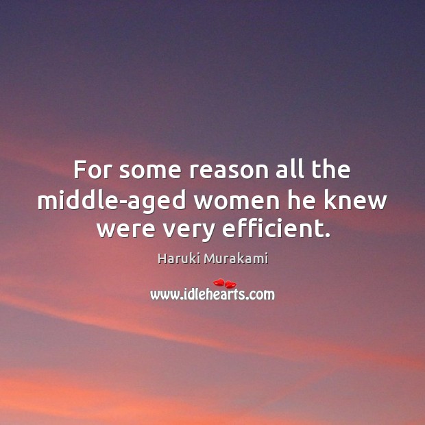 For some reason all the middle-aged women he knew were very efficient. Haruki Murakami Picture Quote