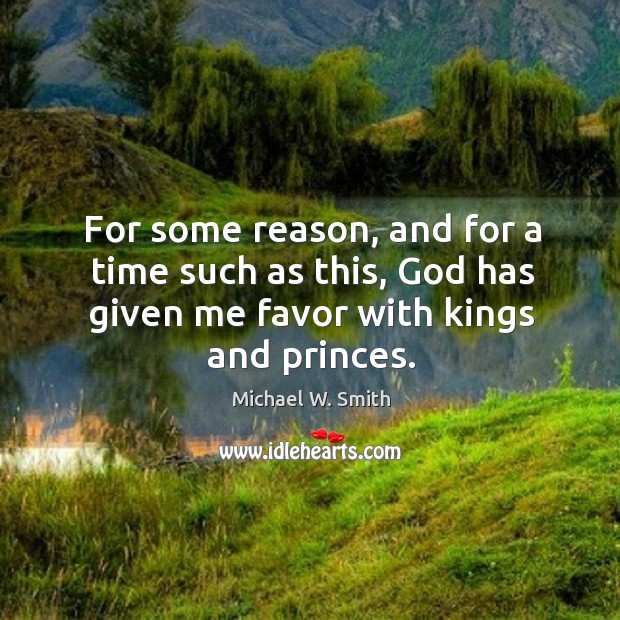 For some reason, and for a time such as this, God has given me favor with kings and princes. Image