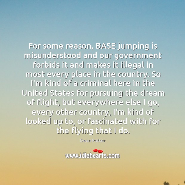 For some reason, BASE jumping is misunderstood and our government forbids it Dean Potter Picture Quote