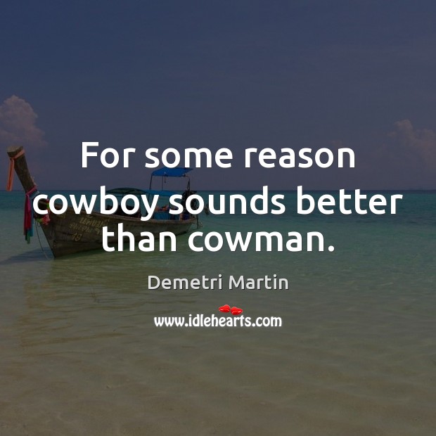 For some reason cowboy sounds better than cowman. Demetri Martin Picture Quote
