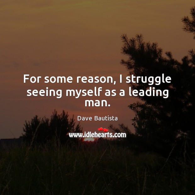 For some reason, I struggle seeing myself as a leading man. Dave Bautista Picture Quote