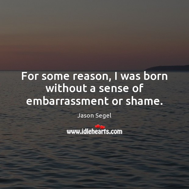 For some reason, I was born without a sense of embarrassment or shame. Jason Segel Picture Quote