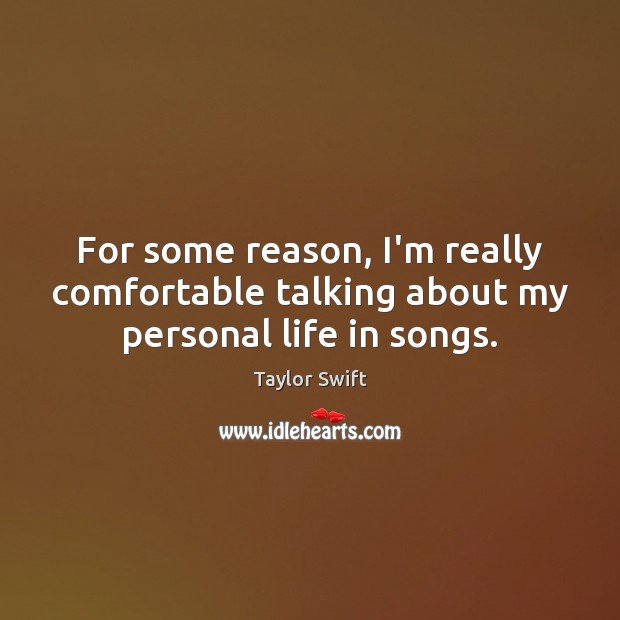 For some reason, I’m really comfortable talking about my personal life in songs. Taylor Swift Picture Quote