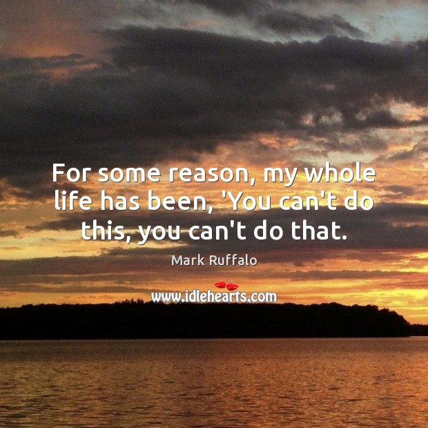 For some reason, my whole life has been, ‘You can’t do this, you can’t do that. Mark Ruffalo Picture Quote