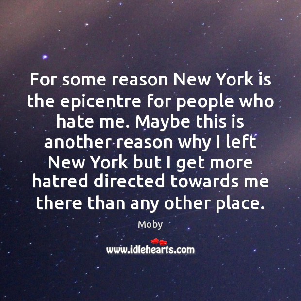 For some reason New York is the epicentre for people who hate Moby Picture Quote