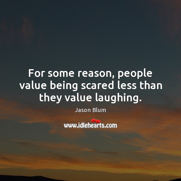 For some reason, people value being scared less than they value laughing. Jason Blum Picture Quote