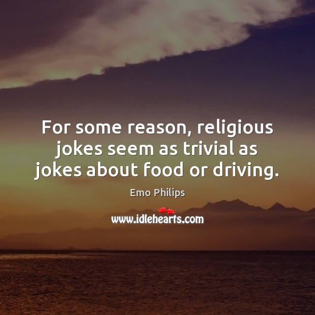 For some reason, religious jokes seem as trivial as jokes about food or driving. Emo Philips Picture Quote