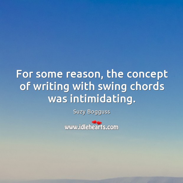 For some reason, the concept of writing with swing chords was intimidating. Suzy Bogguss Picture Quote
