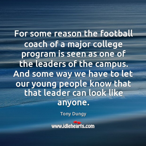 For some reason the football coach of a major college program is seen as one of the leaders of the campus. Tony Dungy Picture Quote