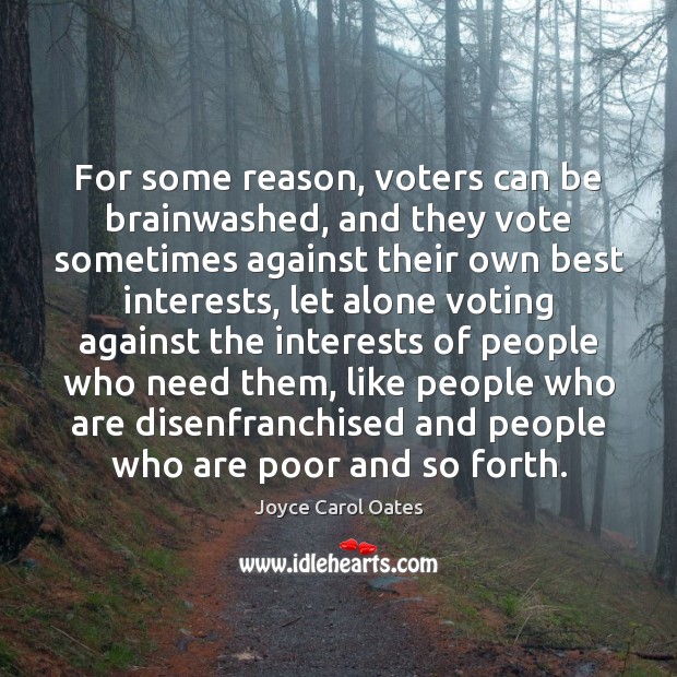 For some reason, voters can be brainwashed, and they vote sometimes against Joyce Carol Oates Picture Quote