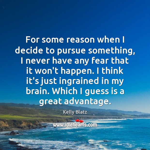 For some reason when I decide to pursue something, I never have Kelly Blatz Picture Quote