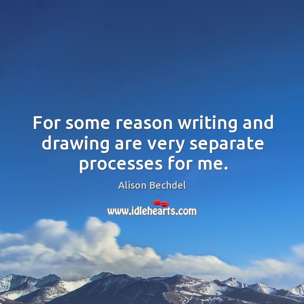 For some reason writing and drawing are very separate processes for me. Alison Bechdel Picture Quote
