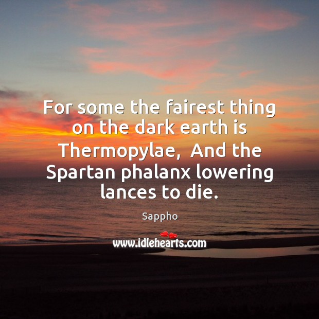 For some the fairest thing on the dark earth is Thermopylae,  And Sappho Picture Quote