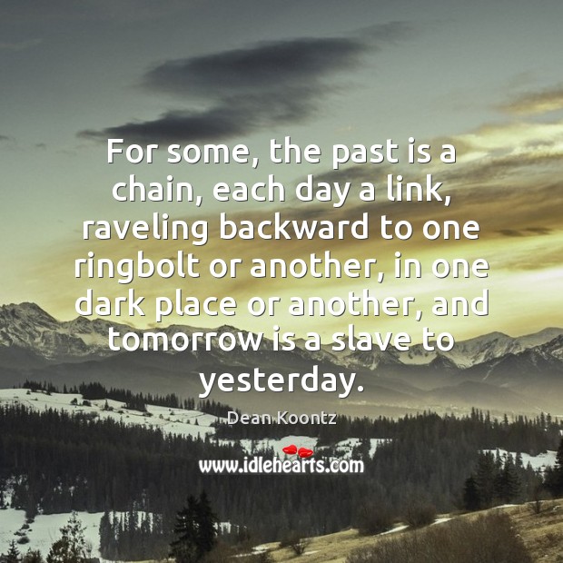 For some, the past is a chain, each day a link, raveling Dean Koontz Picture Quote