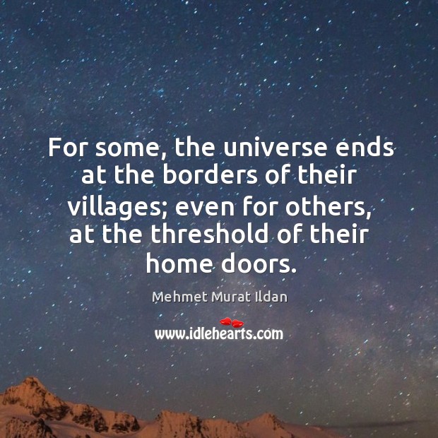For some, the universe ends at the borders of their villages; even Mehmet Murat Ildan Picture Quote